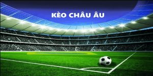 Kèo châu Âu đang là loại hình cá cược bóng đá phổ biến bậc nhất hiện nay